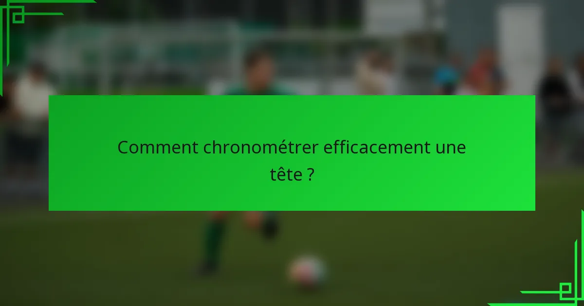Comment chronométrer efficacement une tête ?