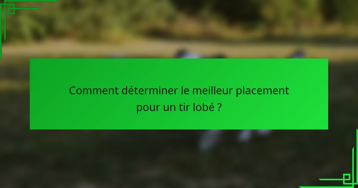 Comment déterminer le meilleur placement pour un tir lobé ?