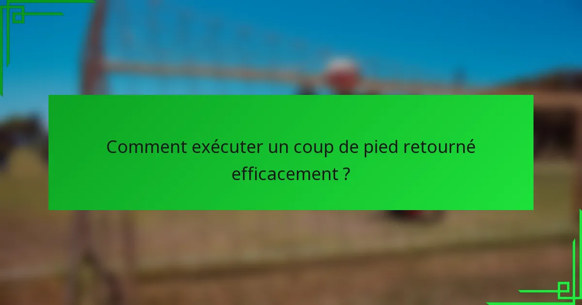 Comment exécuter un coup de pied retourné efficacement ?
