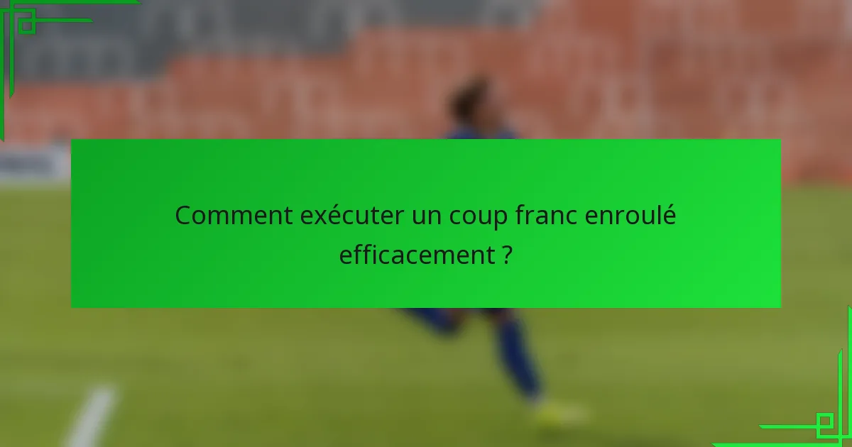 Comment exécuter un coup franc enroulé efficacement ?