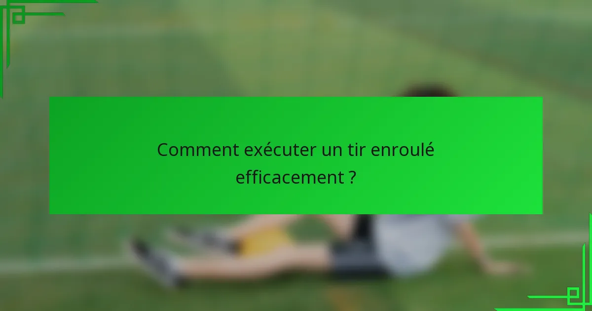 Comment exécuter un tir enroulé efficacement ?
