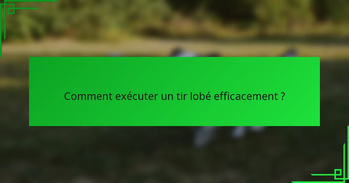 Comment exécuter un tir lobé efficacement ?