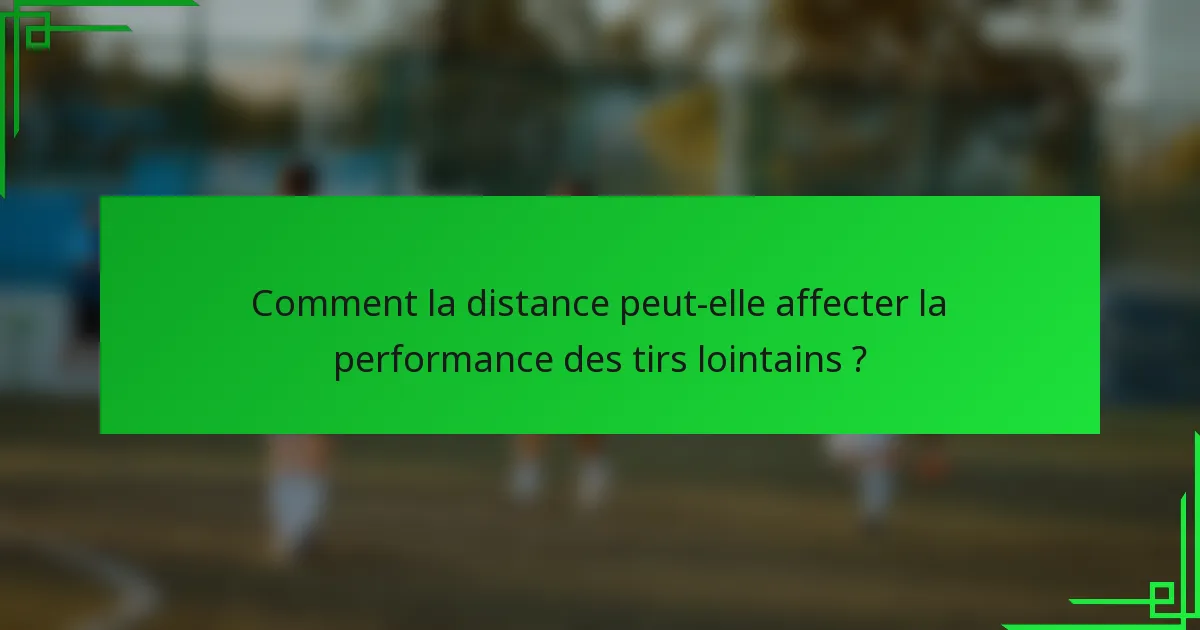Comment la distance peut-elle affecter la performance des tirs lointains ?