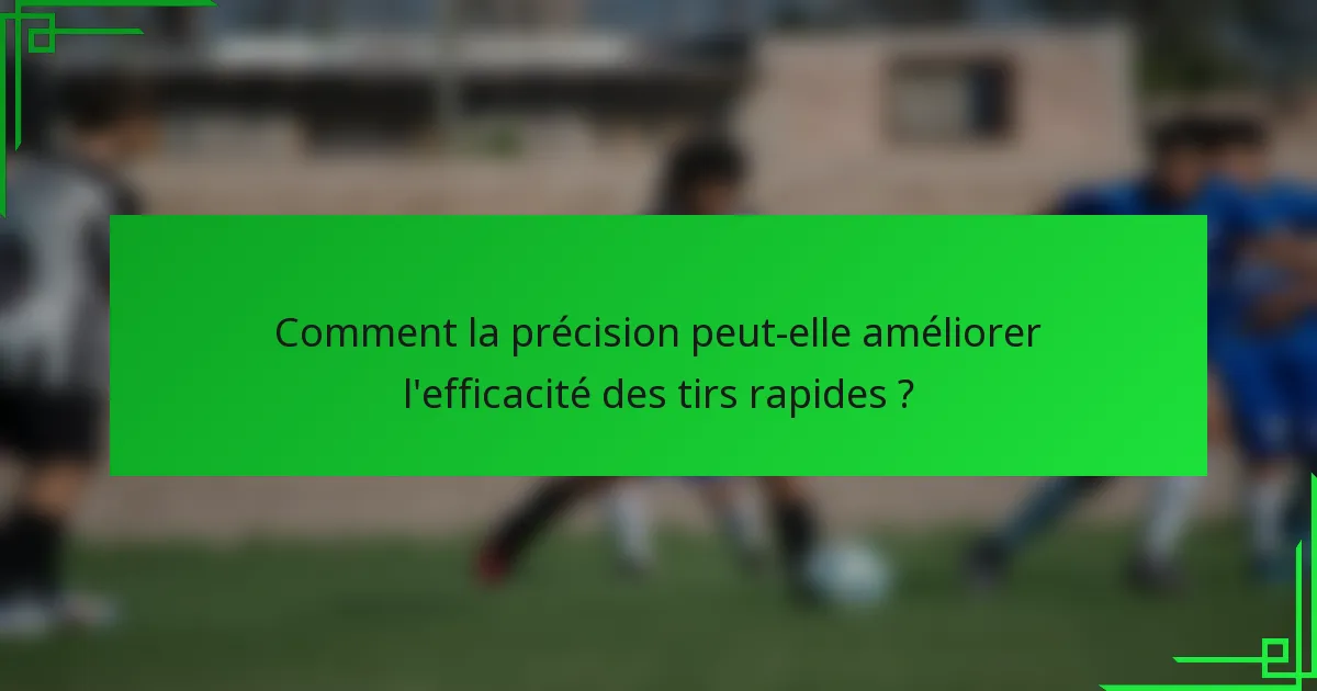 Comment la précision peut-elle améliorer l'efficacité des tirs rapides ?