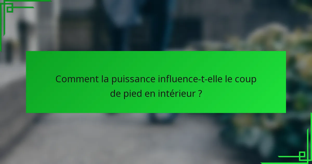Comment la puissance influence-t-elle le coup de pied en intérieur ?