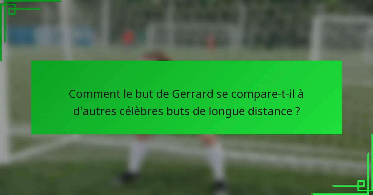 Comment le but de Gerrard se compare-t-il à d'autres célèbres buts de longue distance ?