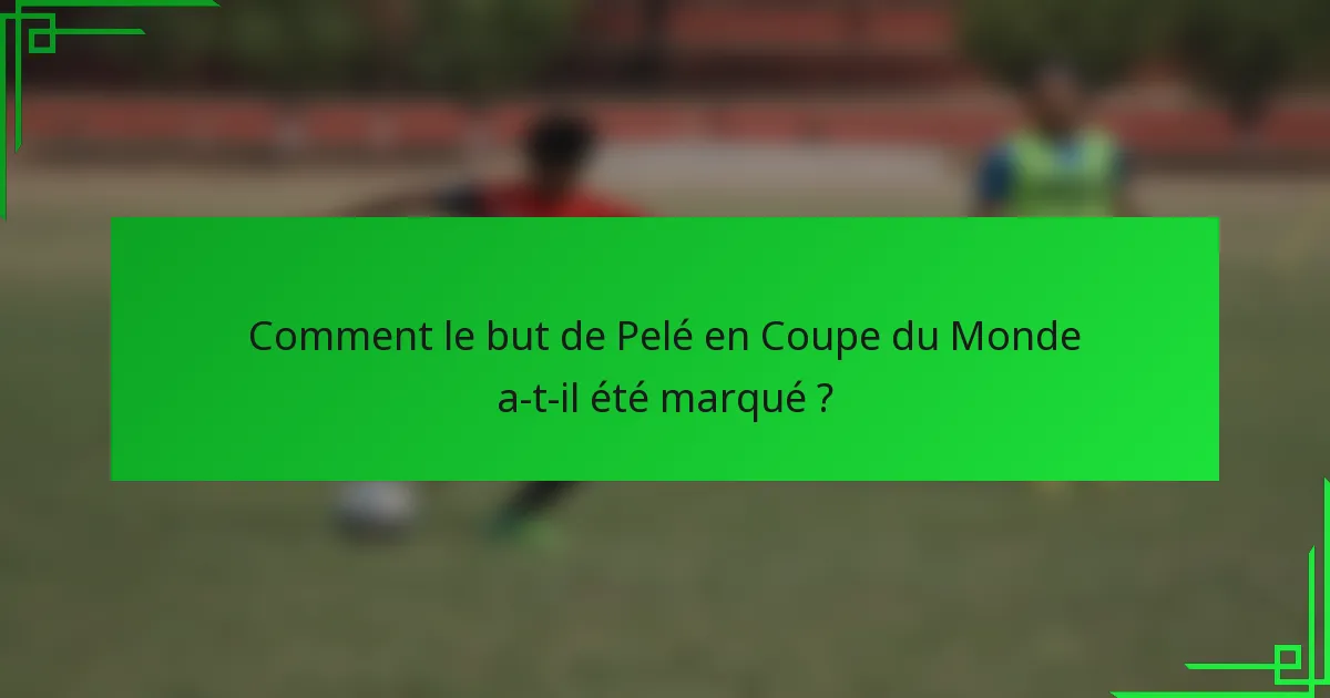 Comment le but de Pelé en Coupe du Monde a-t-il été marqué ?