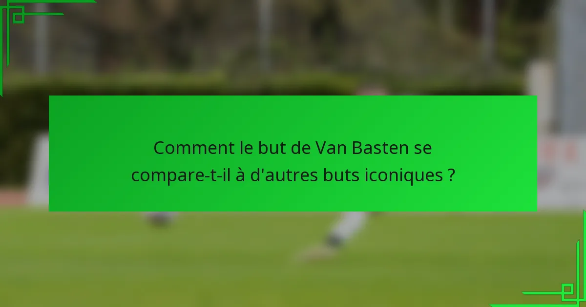 Comment le but de Van Basten se compare-t-il à d'autres buts iconiques ?