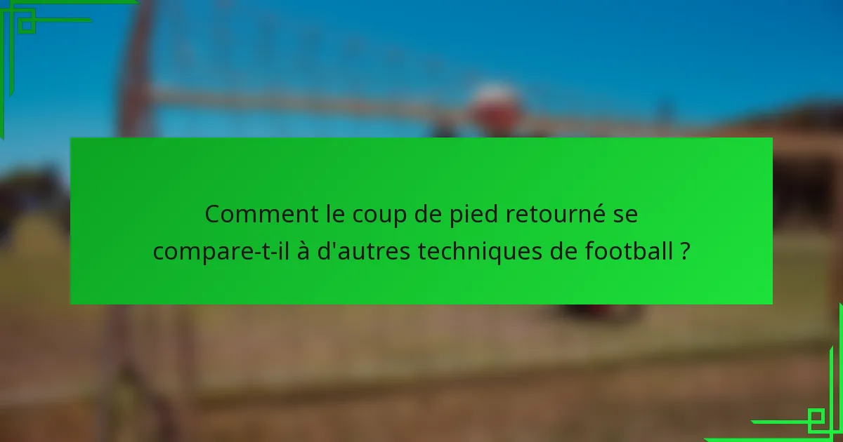 Comment le coup de pied retourné se compare-t-il à d'autres techniques de football ?