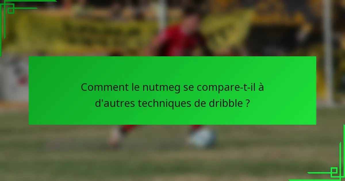 Comment le nutmeg se compare-t-il à d'autres techniques de dribble ?