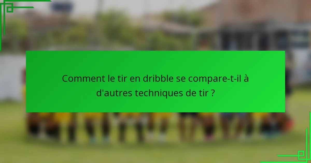 Comment le tir en dribble se compare-t-il à d'autres techniques de tir ?
