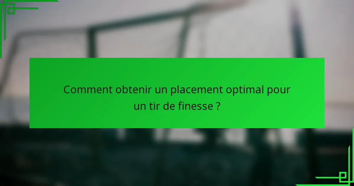 Comment obtenir un placement optimal pour un tir de finesse ?