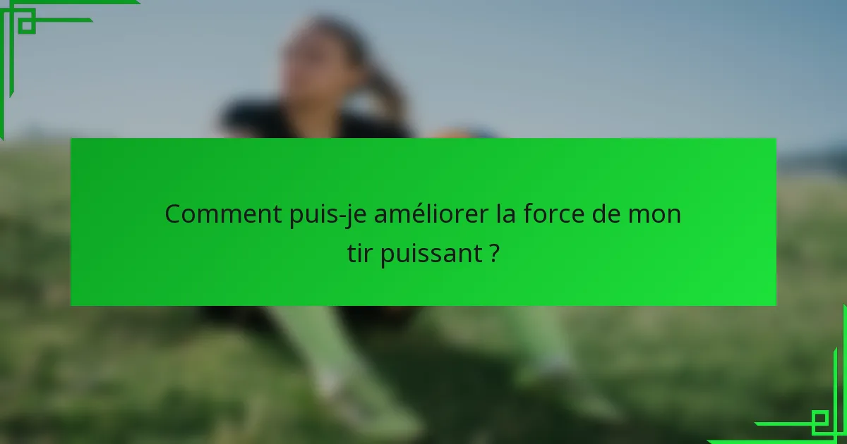 Comment puis-je améliorer la force de mon tir puissant ?