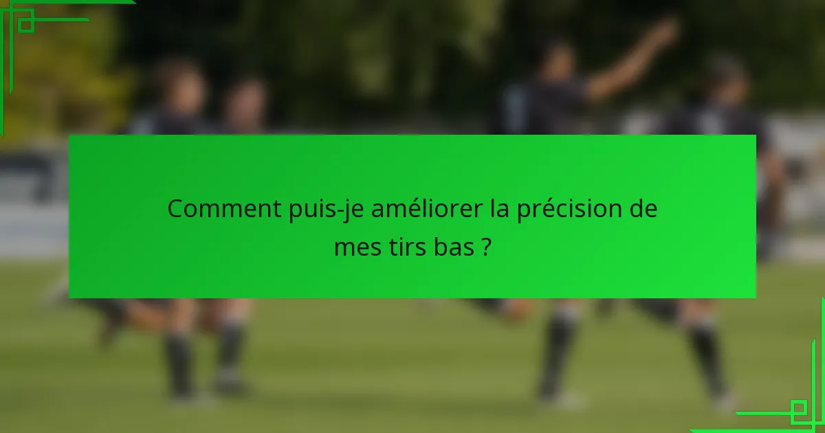 Comment puis-je améliorer la précision de mes tirs bas ?
