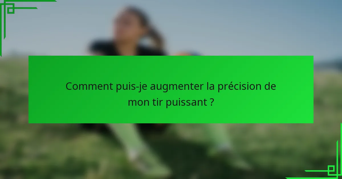 Comment puis-je augmenter la précision de mon tir puissant ?