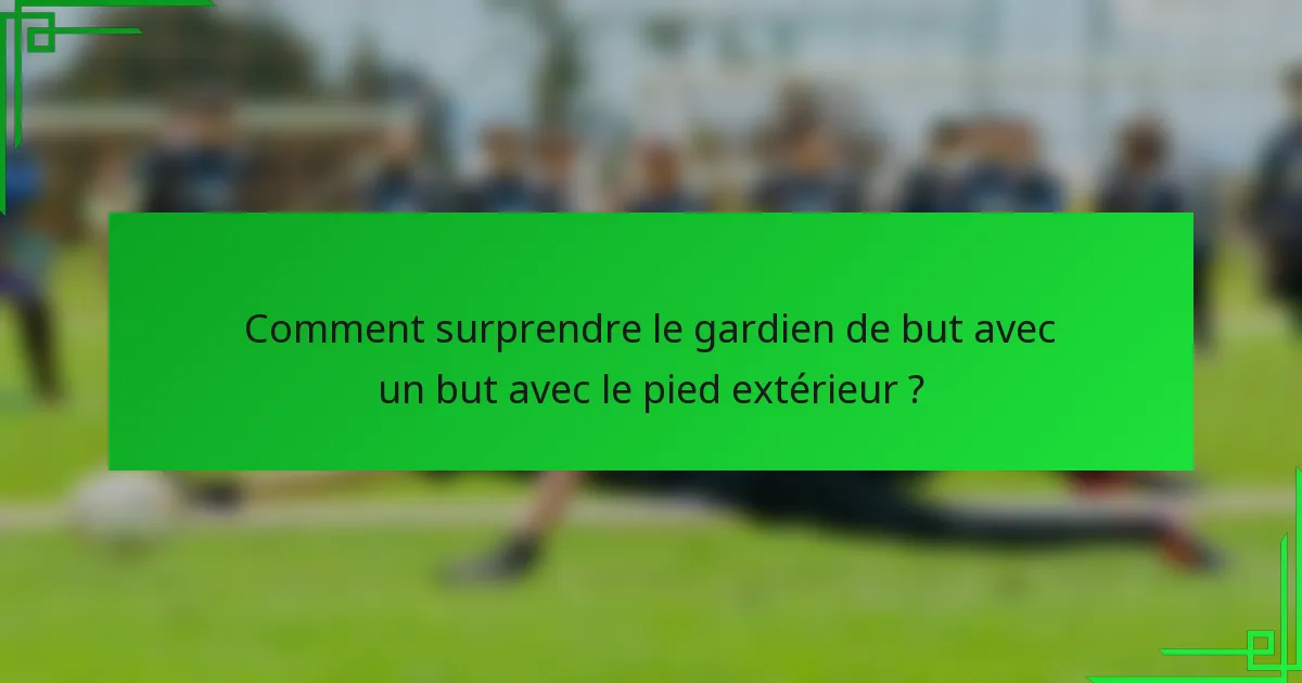 Comment surprendre le gardien de but avec un but avec le pied extérieur ?