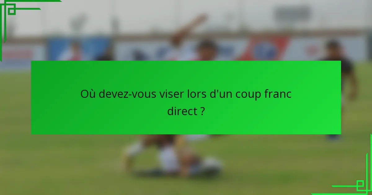 Où devez-vous viser lors d'un coup franc direct ?