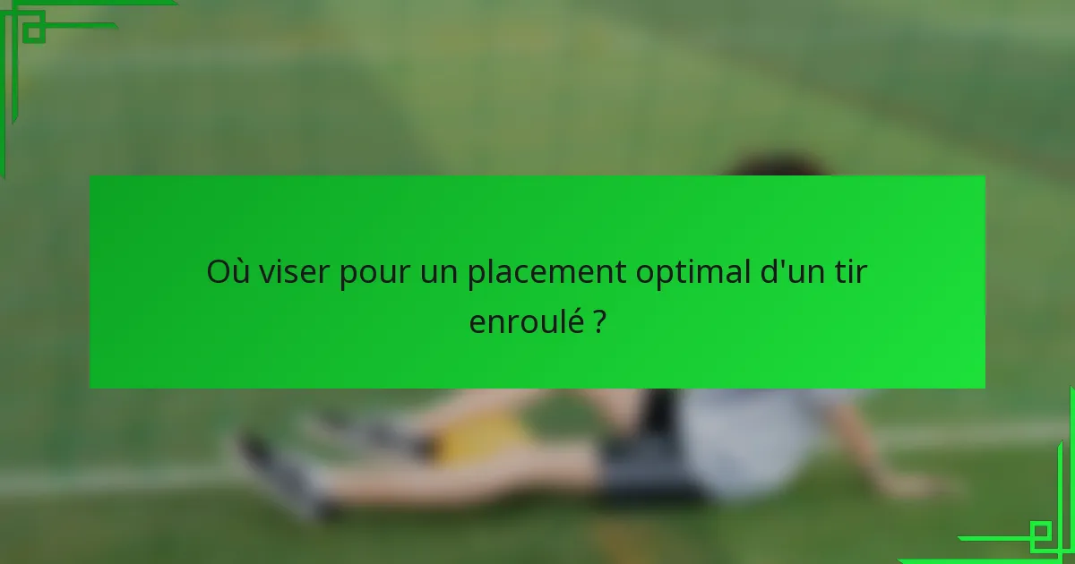 Où viser pour un placement optimal d'un tir enroulé ?