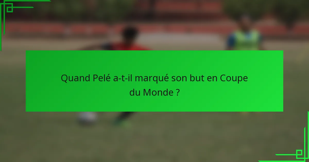 Quand Pelé a-t-il marqué son but en Coupe du Monde ?