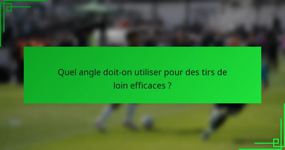 Quel angle doit-on utiliser pour des tirs de loin efficaces ?