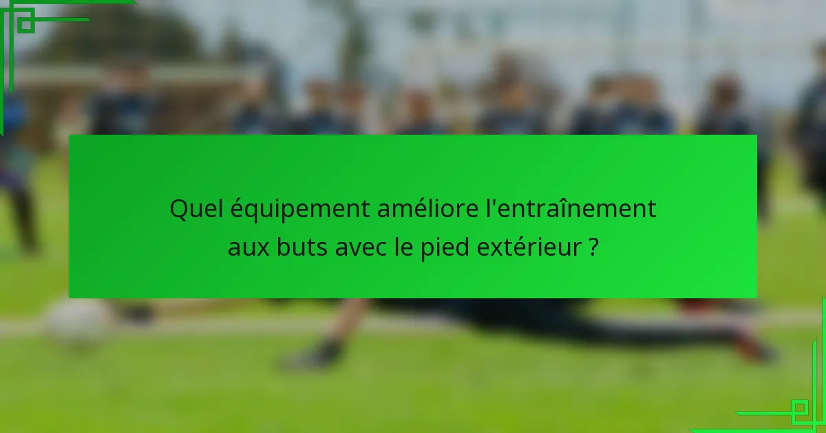 Quel équipement améliore l'entraînement aux buts avec le pied extérieur ?