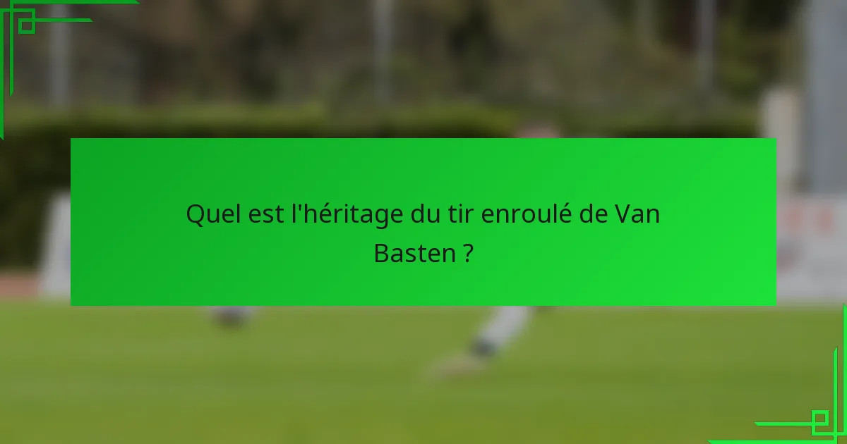 Quel est l'héritage du tir enroulé de Van Basten ?