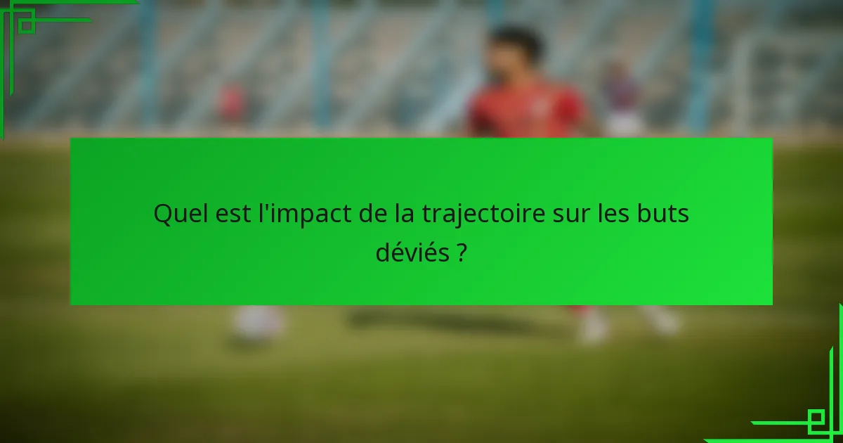 Quel est l'impact de la trajectoire sur les buts déviés ?