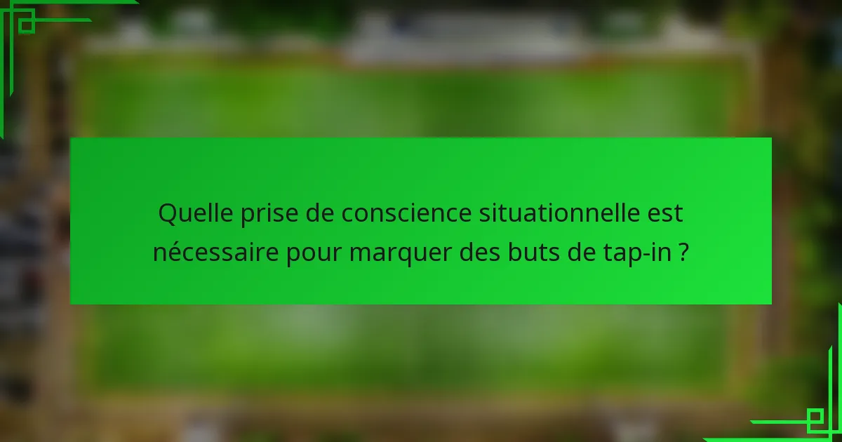 Quelle prise de conscience situationnelle est nécessaire pour marquer des buts de tap-in ?