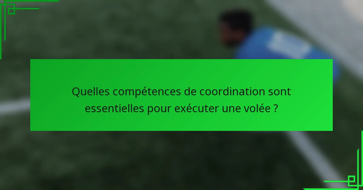 Quelles compétences de coordination sont essentielles pour exécuter une volée ?