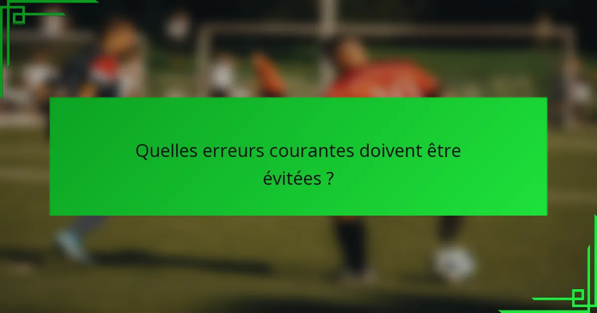 Quelles erreurs courantes doivent être évitées ?