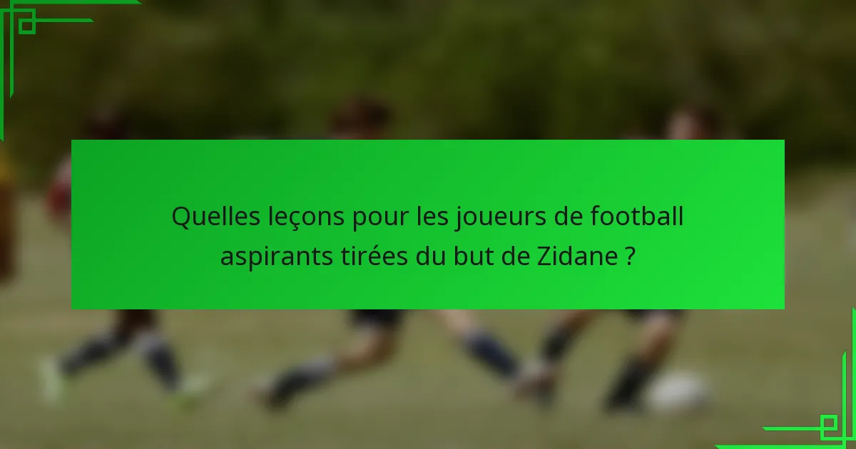 Quelles leçons pour les joueurs de football aspirants tirées du but de Zidane ?