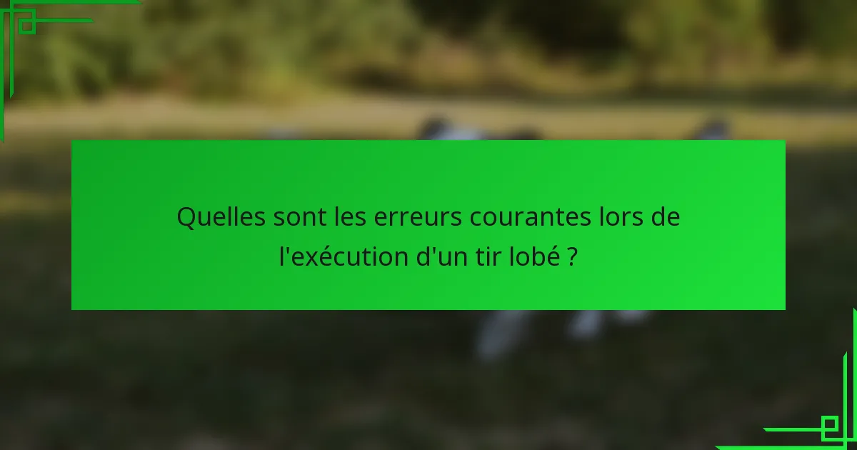 Quelles sont les erreurs courantes lors de l'exécution d'un tir lobé ?