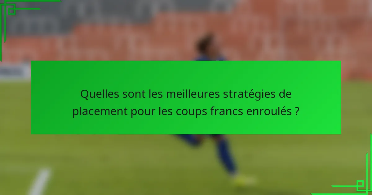 Quelles sont les meilleures stratégies de placement pour les coups francs enroulés ?