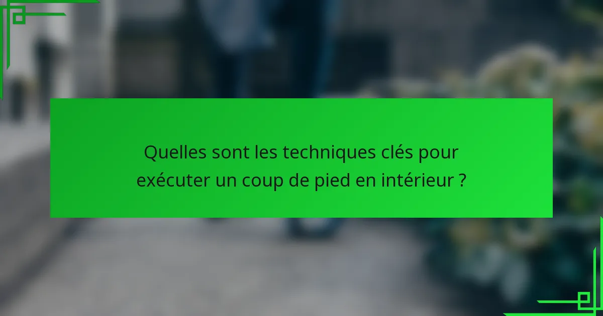 Quelles sont les techniques clés pour exécuter un coup de pied en intérieur ?
