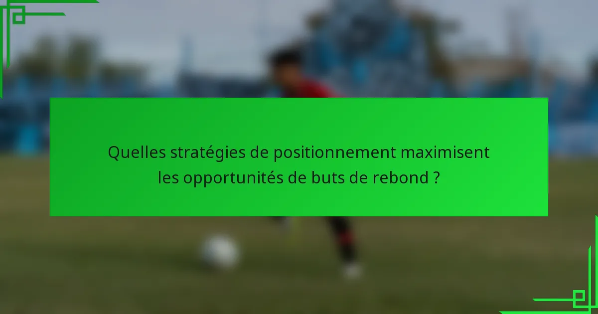 Quelles stratégies de positionnement maximisent les opportunités de buts de rebond ?