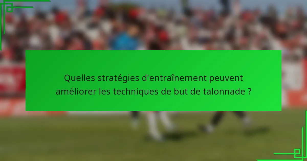Quelles stratégies d'entraînement peuvent améliorer les techniques de but de talonnade ?