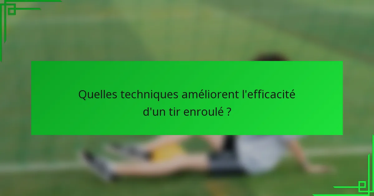 Quelles techniques améliorent l'efficacité d'un tir enroulé ?