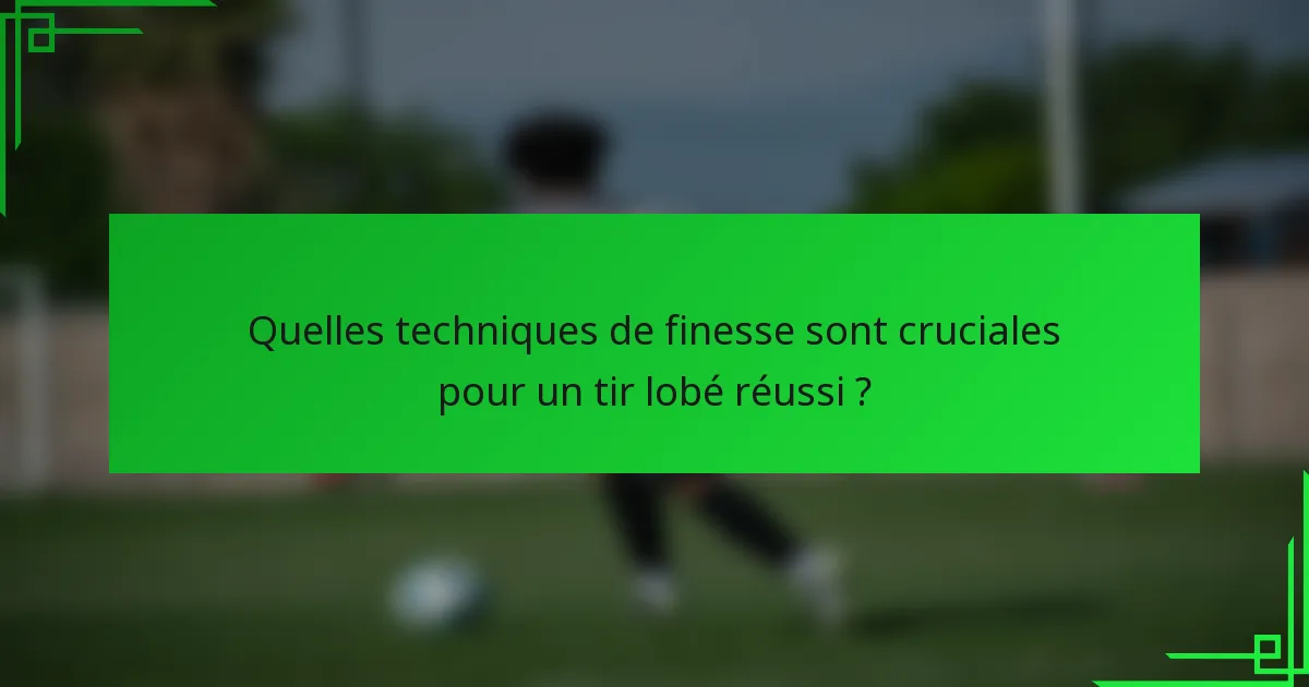 Quelles techniques de finesse sont cruciales pour un tir lobé réussi ?