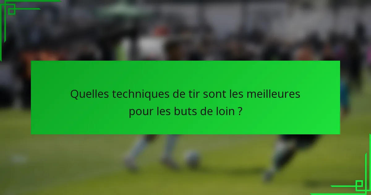 Quelles techniques de tir sont les meilleures pour les buts de loin ?