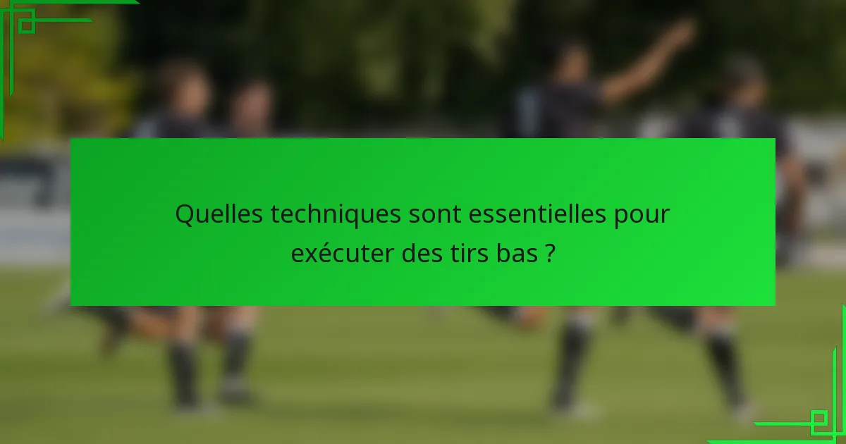 Quelles techniques sont essentielles pour exécuter des tirs bas ?