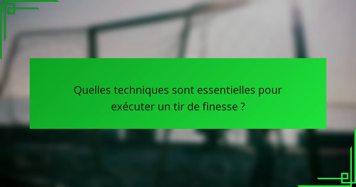 Quelles techniques sont essentielles pour exécuter un tir de finesse ?