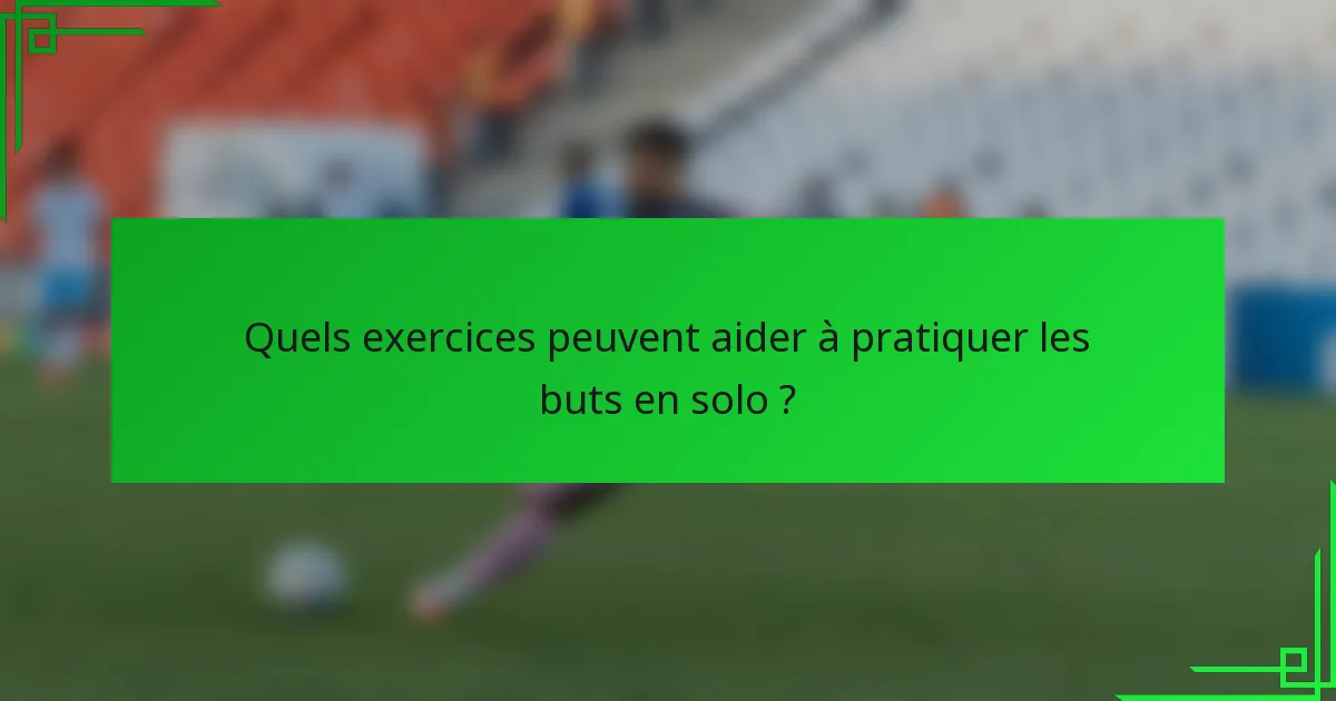 Quels exercices peuvent aider à pratiquer les buts en solo ?