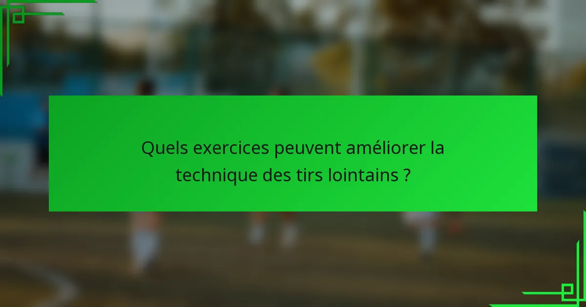 Quels exercices peuvent améliorer la technique des tirs lointains ?