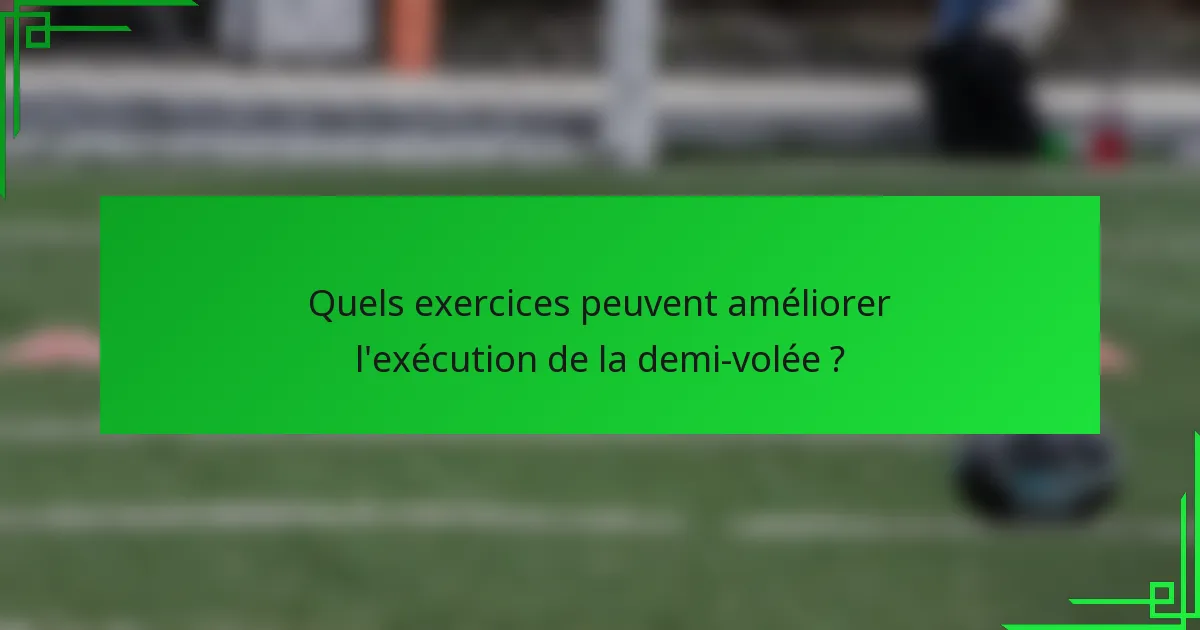 Quels exercices peuvent améliorer l'exécution de la demi-volée ?