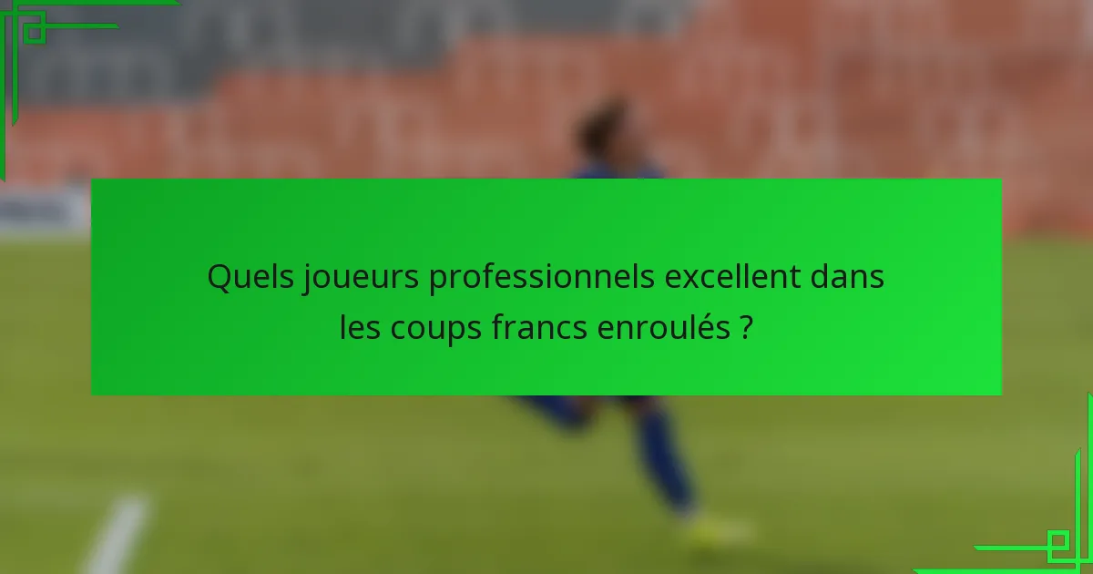 Quels joueurs professionnels excellent dans les coups francs enroulés ?