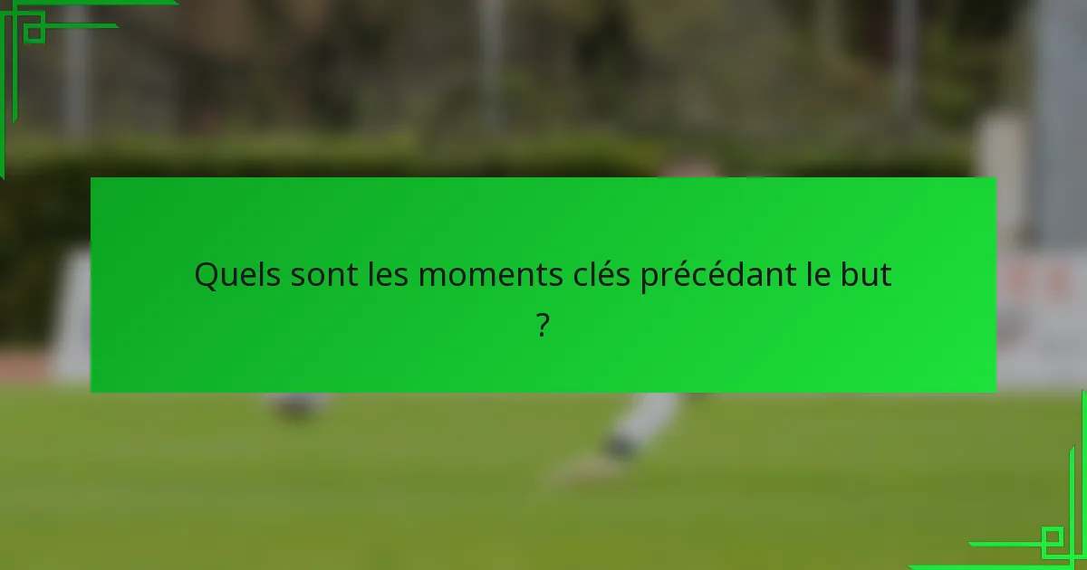 Quels sont les moments clés précédant le but ?