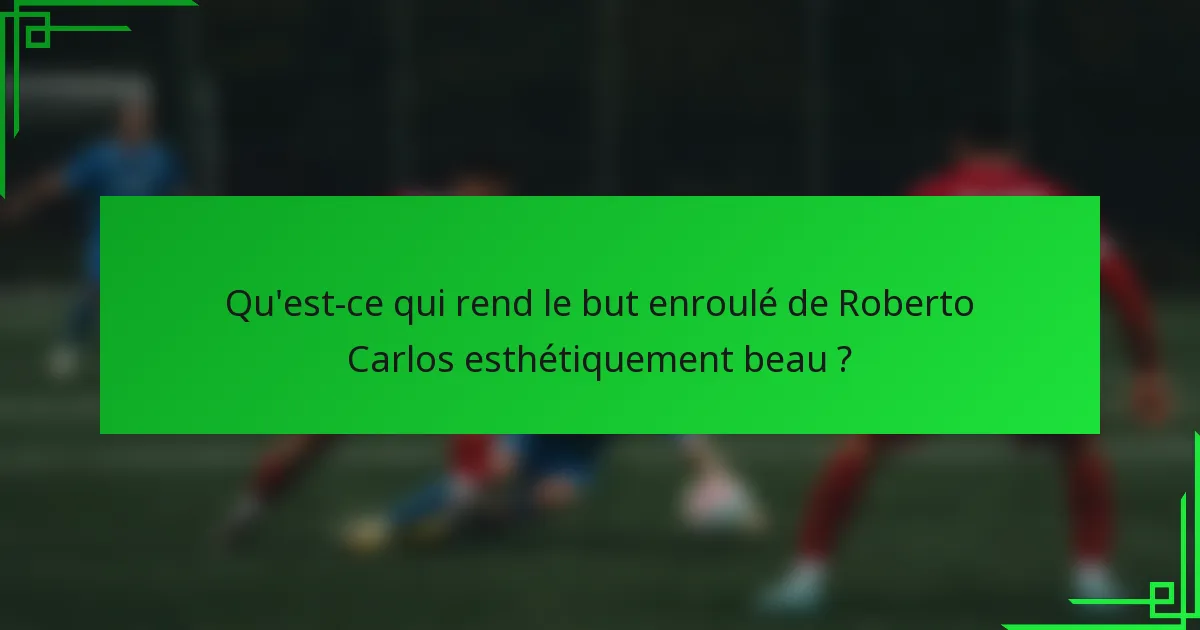 Qu'est-ce qui rend le but enroulé de Roberto Carlos esthétiquement beau ?